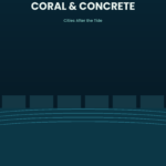 Coral & Concrete: Cities After the Tide
